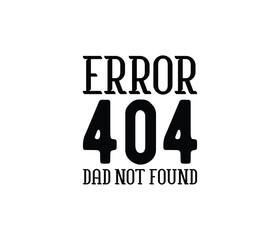 "Error 404 Dad Not Found" typography vector father's quote t-shirt design