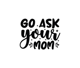 "Go Ask Your Mom" typography vector father's quote t-shirt design