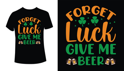 Forget Luck Give Me Beer St. Patrick's Day Typography T-shirt Design