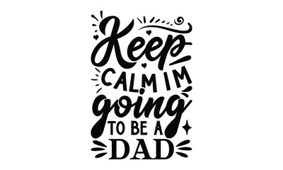 Keep Calm I’m Going to Be A Dad- Father's day t-shirt design, Motivational Inspirational SVG Quotes, Gift for Illustration Good for Greeting Cards, Poster, Banners, Vector EPS 10 Editable Files.