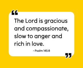 The Lord is gracious and compassionate, slow to anger and rich in love. - Psalm 145:8 Bible quote. Religious vector quote. Christian motivational quote, inspirational quote vector illustration.
