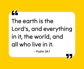 The earth is the Lord's, and everything in it, the world, and all who live in it. - Psalm 24:1 Bible quote. Religious vector quote. Christian motivational quote, inspirational quote vector 