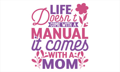 Life Doesn’t Come With A Manual It Comes With A Mom - Mother’s Day T Shirt Design, typography vector, svg cut file, svg file, poster, banner, flyer and mug.