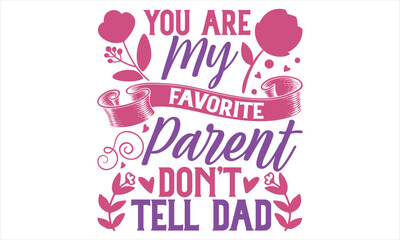 You Are My Favorite Parent Don’t Tell Dad - Mother’s Day T Shirt Design, Sarcastic typography svg design, Sports SVG Design, Vector EPS Editable Files For stickers, Templet, mugs, etc.