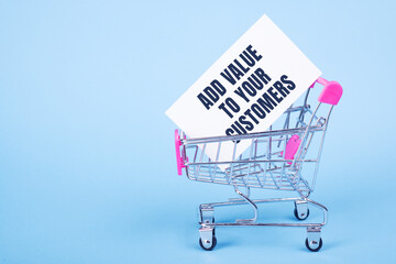ADD VALUE TO YOUR CUSTOMERS, text on white paper in shopping trolley. Business concept