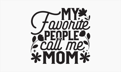 My Favorite People Call Me Mom - Mother's Day T Shirt Design,Hand drawn vintage illustration with hand-lettering and decoration elements, bag, cups, card, prints and posters.
