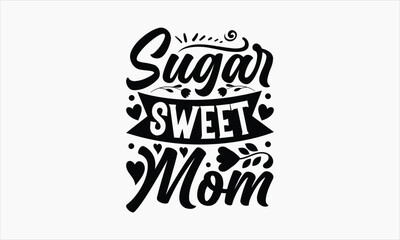 Sugar Sweet Mom - Mother's Day SVG Design, Hand drawn lettering phrase isolated on white background, Illustration for prints on t-shirts, bags, posters, cards, mugs. EPS for Cutting Machine, Silhouett