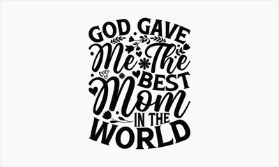 God Gave Me The Best Mom In The World - Mother's Day T-shirt Design, Hand drawn vintage illustration with hand-lettering and decoration elements, SVG for Cutting Machine, Silhouette Cameo, Cricut.