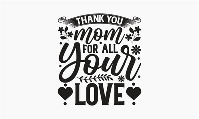 Thank You Mom For All Your Love - Mother's Day svg typography t shirt design. Hand lettering illustration for your design. celebration in calligraphy text or font means March 14 Mother's Day in the Mi