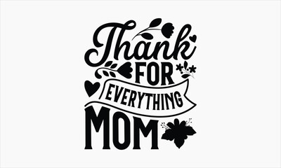 Thank For Everything Mom - Mother's Day T Shirt Design,Hand drawn vintage illustration with hand-lettering and decoration elements, bag, cups, card, prints and posters.