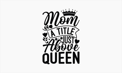 Mom A Title Just Above Queen - Mother's Day T-shirt Design, Hand drawn vintage illustration with hand-lettering and decoration elements, SVG for Cutting Machine, Silhouette Cameo, Cricut.