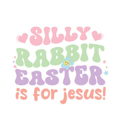 Silly rabbit easter is for jesus!