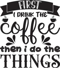 first, i drink the coffee then I do the things, t-shirt, SVG design
