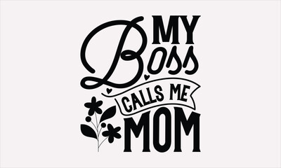 My Boss Calls Me Mom - Mother's Day T-Shirt Design, Vector illustration with hand-drawn lettering, typography vector,Modern, simple, lettering.