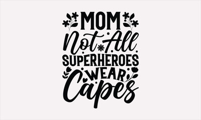 Mom Not All Superheroes Wear Capes - Mother's Day T-Shirt Design, Vector illustration with hand-drawn lettering, typography vector,Modern, simple, lettering.