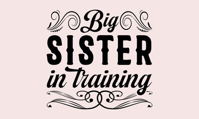 Big Sister In Training - National Sibling Day svg design , Hand written vector , Hand drawn lettering phrase isolated on white background , Illustration for prints on t-shirts and bags, posters.