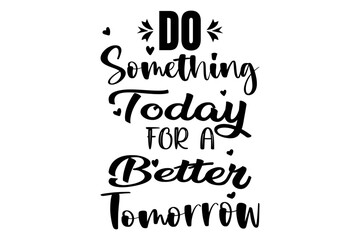 Do something today for better tomorrow T-shirt design