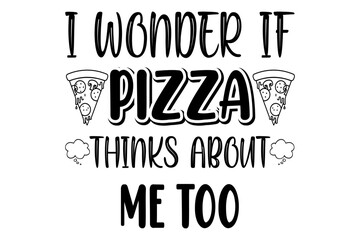 I wonder if pizza thinks about me too T-shirt design