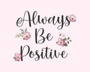 Fototapeta na wymiar Always be positive decorative slogan with colorful spring flowers, vector design for fashion, card and poster prints