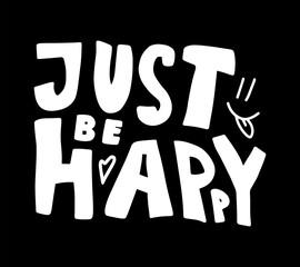 Just be happy motivational quote, t-shirt print template. Hand drawn lettering phrase.