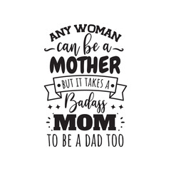 Any Woman Can Be A Mother But It Takes A Badass Mom To Be Dad Too. Hand Lettering And Inspiration Positive Quote. Hand Lettered Quote. Modern Calligraphy.