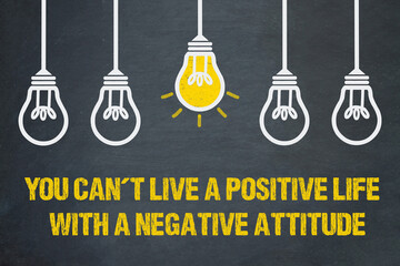 you can't live a positive life with a negative attitude