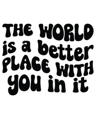 The world is a better place with you in it design
