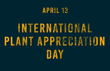 Happy International Plant Appreciation Day, April 13. Calendar of April Text Effect, design
