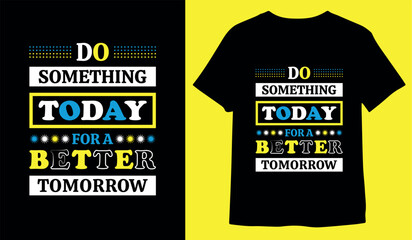 DO SOMETHING TODAY FOR A BETTER TOMORROW, MOTIVATIONAL TYPOGRAPHY T-SHIRT DESIGN.