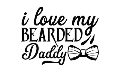 i love my bearded daddy, Father's day t-shirt design, Hand drawn lettering phrase, Daddy Quotes Svg, Papa saying eps files, Handwritten vector sign, Isolated on white background