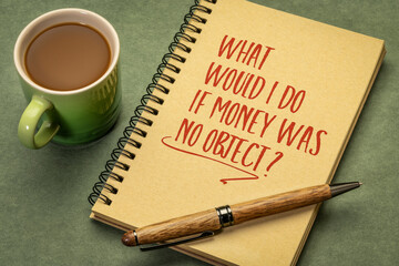 What would I do if money is no object? Dreams, goals and personal development concept.