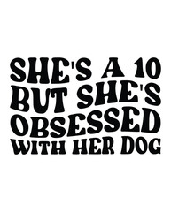 She's a 10 but She's Obsessed With Her Dog design