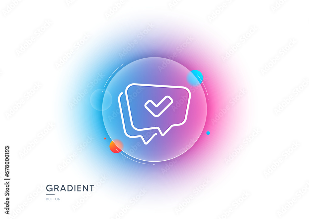 Poster check mark line icon. gradient blur button with glassmorphism. approved sign. speech bubble chat sym