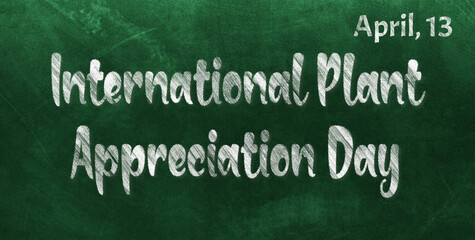 Happy International Plant Appreciation Day, April 13. Calendar of April Chalk Text Effect, design