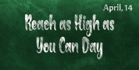 Happy Reach as High as You Can Day, April 14. Calendar of April Chalk Text Effect, design