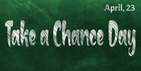 Happy Take a Chance Day, April 23. Calendar of April Chalk Text Effect, design