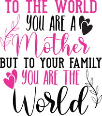 To the world you are a mother but to your family you are the world SVG
