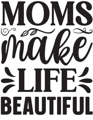 Moms make life beautiful-Mother's Day T-shirt SVG Design, Hand drawn lettering phrase, Isolated on white background,  Illustration for prints on bags, posters and cards, Vector EPS