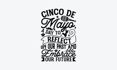Cinco de Mayo, a day to reflect on our past and embrace our future - Cinco de Mayo T-Shirt Design, Vector illustration with hand-drawn lettering, typography vector,Modern, simple, lettering and white 