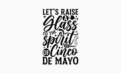 Let’s raise a glass to the spirit of Cinco de Mayo - Cinco de Mayo T-Shirt Design, Hand lettering illustration for your design, Cut Files for Cricut Svg, Digital Download, EPS 10.
