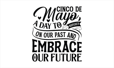 Cinco de Mayo, a day to reflect on our past and embrace our future- Cinco De Mayo T-Shirt Design, Hand drawn lettering phrase, Isolated on white background, svg eps 10.
