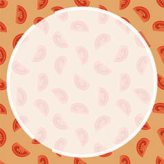 Round frame on background of seamless pattern with sliced tomato. Tomato wedges and slices for salad. Ornament for social network page decoration. Design element. Vector