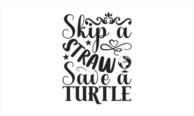 Fototapeta na wymiar Skip A Straw Save A Turtle - Earth Day SVG Design, Hand drawn lettering phrase isolated on white background, Cut File Cricut, Printable Illustration, vecttor icon map space, T-shirt EPS.