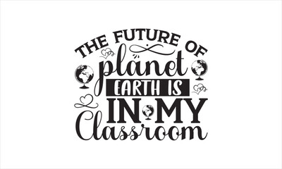 The Future Of Planet Earth Is In My Classroom - Earth Day SVG Design, Hand drawn lettering phrase isolated on white background, Cut File Cricut, Printable Illustration, vecttor icon map space.
