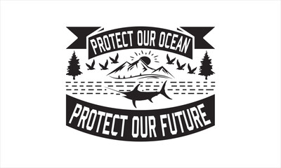 Protect Our Ocean Protect Our Future - Earth Day SVG T-shirt Design, Hand drawn lettering phrase isolated on white background, Sarcastic typography, Vector EPS Editable Files, For stickers, mugs, etc.