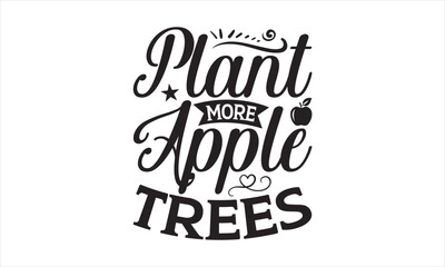 Plant More Apple Trees - Earth Day SVG T-shirt Design, Hand drawn lettering phrase isolated on white background, Sarcastic typography, Vector EPS Editable Files, For stickers, mugs, etc.