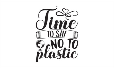 Time To Say No To Plastic - Earth Day SVG Design, Hand drawn lettering phrase isolated on white background, Cut File Cricut, Printable Illustration, vecttor icon map space, T-shirt EPS.
