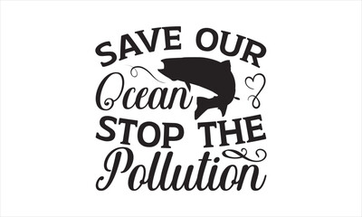 Obraz premium Save Our Ocean Stop The Pollution - Earth Day SVG T-shirt Design, Hand drawn lettering phrase isolated on white background, Sarcastic typography, Vector EPS Editable Files, For stickers, mugs, etc.