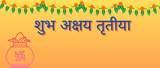 Simple and unique banner of Shubh Akshay Tritiya which means "Happy Akshay Tritiya". Annual spring time festival called Akshay Tritiya in India. Hindi text, Kalash, flower garland with space for text.
