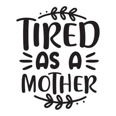 Tired as a mother Mother's day shirt print template, typography design for mom mommy mama daughter grandma girl women aunt mom life child best mom adorable shirt